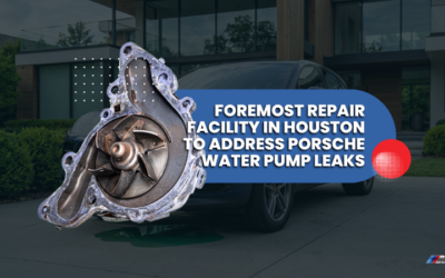 Foremost Repair Facility in Houston To Address Porsche Water Pump Leaks