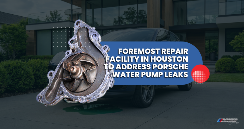 Foremost Repair Facility in Houston To Address Porsche Water Pump Leaks