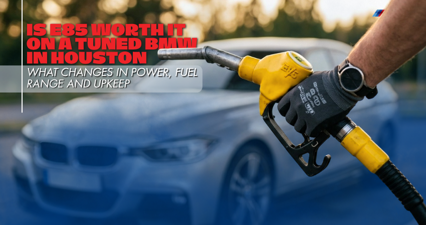 Is E85 Worth It on a Tuned BMW in Houston What Changes in Power, Fuel Range and Upkeep
